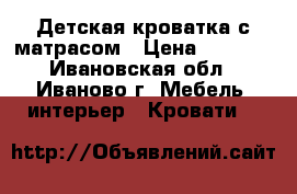 Детская кроватка с матрасом › Цена ­ 2 000 - Ивановская обл., Иваново г. Мебель, интерьер » Кровати   